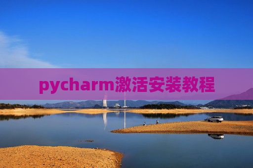 pycharm激活安装教程 pycharm激活安装教程